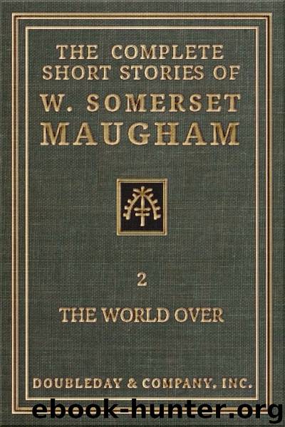 The Complete Short Stories of W. Somerset Maugham - II - The World Over by W. Somerset Maugham