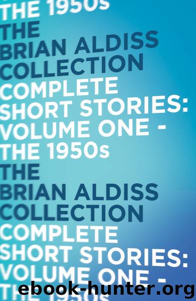 The Complete Short Stories- The 1950s - Volume One by Aldiss Brian