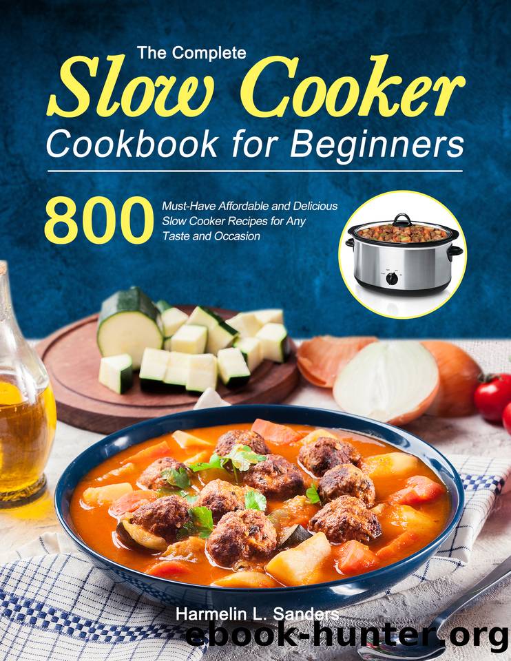 The Complete Slow Cooker Cookbook for Beginners: 800 Must-Have Affordable and Delicious Slow Cooker Recipes for Any Taste and Occasion by Harmelin L. Sanders
