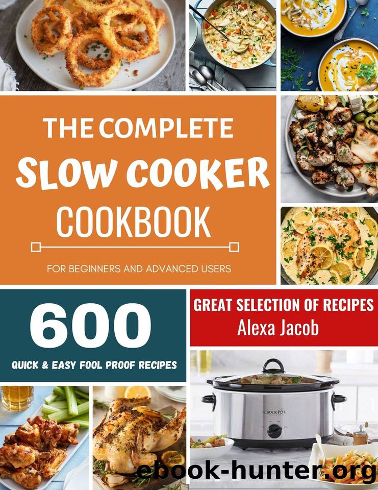 The Complete Slow Cooker Cookbook: 600 Effortless Collections of Slow Cooker Recipes for Beginners & Advanced Users on a Budget by Jacob Alexa