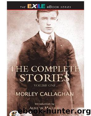 The Complete Stories of Morley Callaghan: Volume One by Morley Callaghan