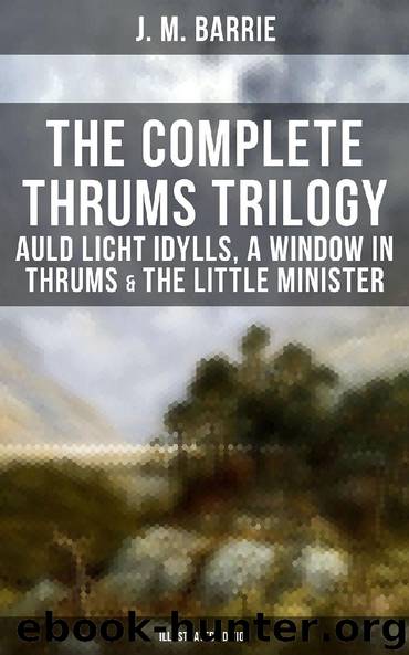 The Complete Thrums Trilogy: Auld Licht Idylls, A Window in Thrums & The Little Minister (Illustrated Edition) by J. M. Barrie