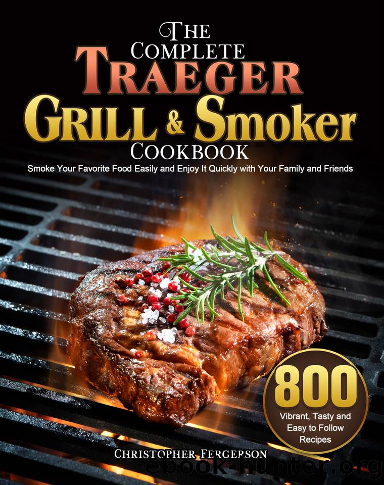 The Complete Traeger Grill & Smoker Cookbook: 800 Vibrant, Tasty and Easy to Follow Recipes to Smoke Your Favorite Food Easily and Enjoy It Quickly with Your Family and Friends by Fergerson Christopher