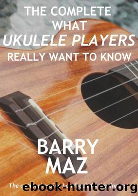The Complete What Ukulele Players Really Want to Know by Barry Maz