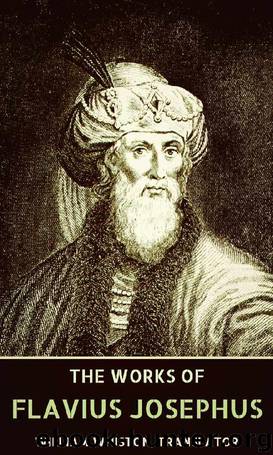 The Complete Works of Flavius Josephus: War of the Jews, Antiquities of the Jews, The Life of Flavius Josephus - Autobiography, Josephus's Discourse to the Greeks concerning Hades... by Flavius Josephus