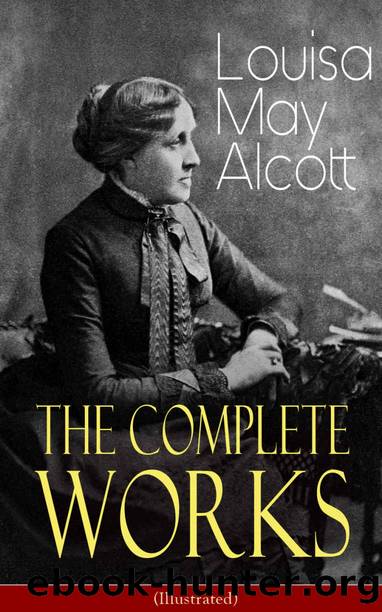 The Complete Works of Louisa May Alcott (Illustrated): Novels, Short Stories, Plays & Poems: Little Women, Good Wives, Little Men, Jo's Boys, A Modern ... and Jill, Behind a Mask, The Abbot's Ghostâ¦ by Louisa May Alcott