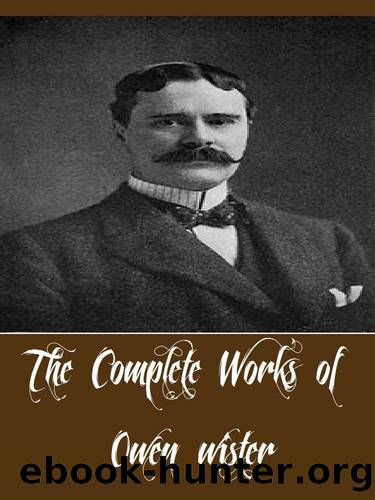 The Complete Works of Owen Wister (12 Complete Works of Owen Wister including The Virginian, The Dragon of Wantley, Lady Baltimore, A Straight Deal, Padre Ignacio, And More) by Owen Wister