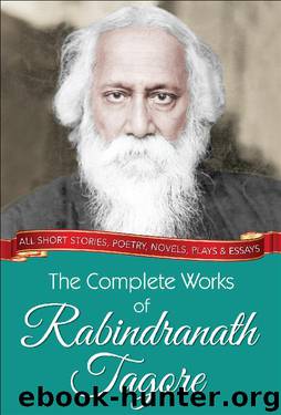 The Complete Works of Rabindranath Tagore (Illustrated Edition) by Rabindranath Tagore