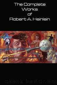The Complete Works or Robert A. Heinlein by Robert A. Heinlein
