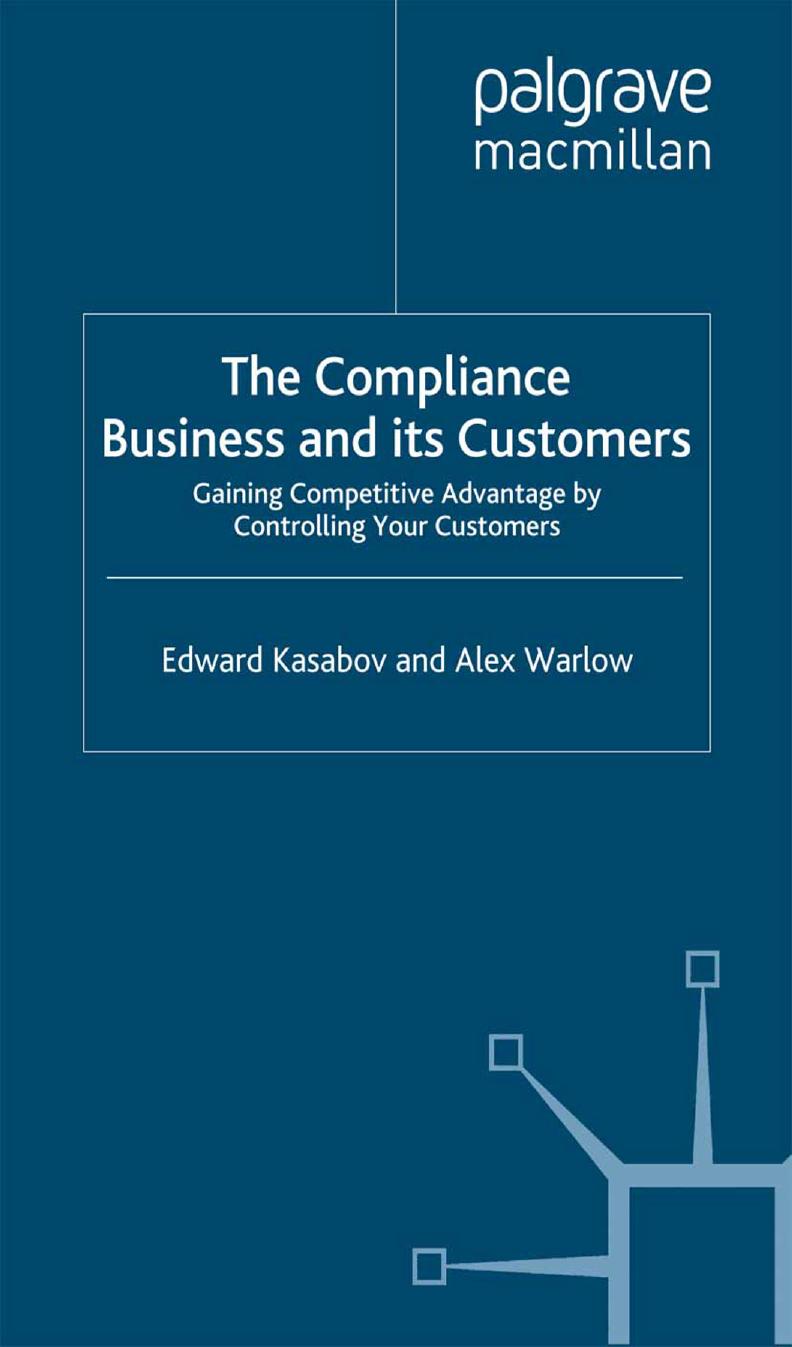 The Compliance Business and Its Customers: Gaining Competitive Advantage by Controlling Your Customers by Edward Kasabov Alex Warlow (auth.)