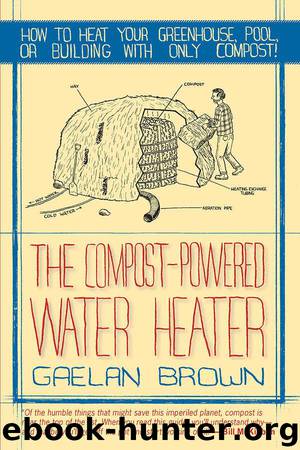 The Compost-Powered Water Heater: How to heat your greenhouse, pool, or buildings with only compost! by Brown Gaelan