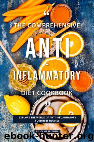 The Comprehensive Anti-inflammatory Diet Cookbook: Explore the World of Anti-Inflammatory Food in 25 Recipes by Sophia Freeman