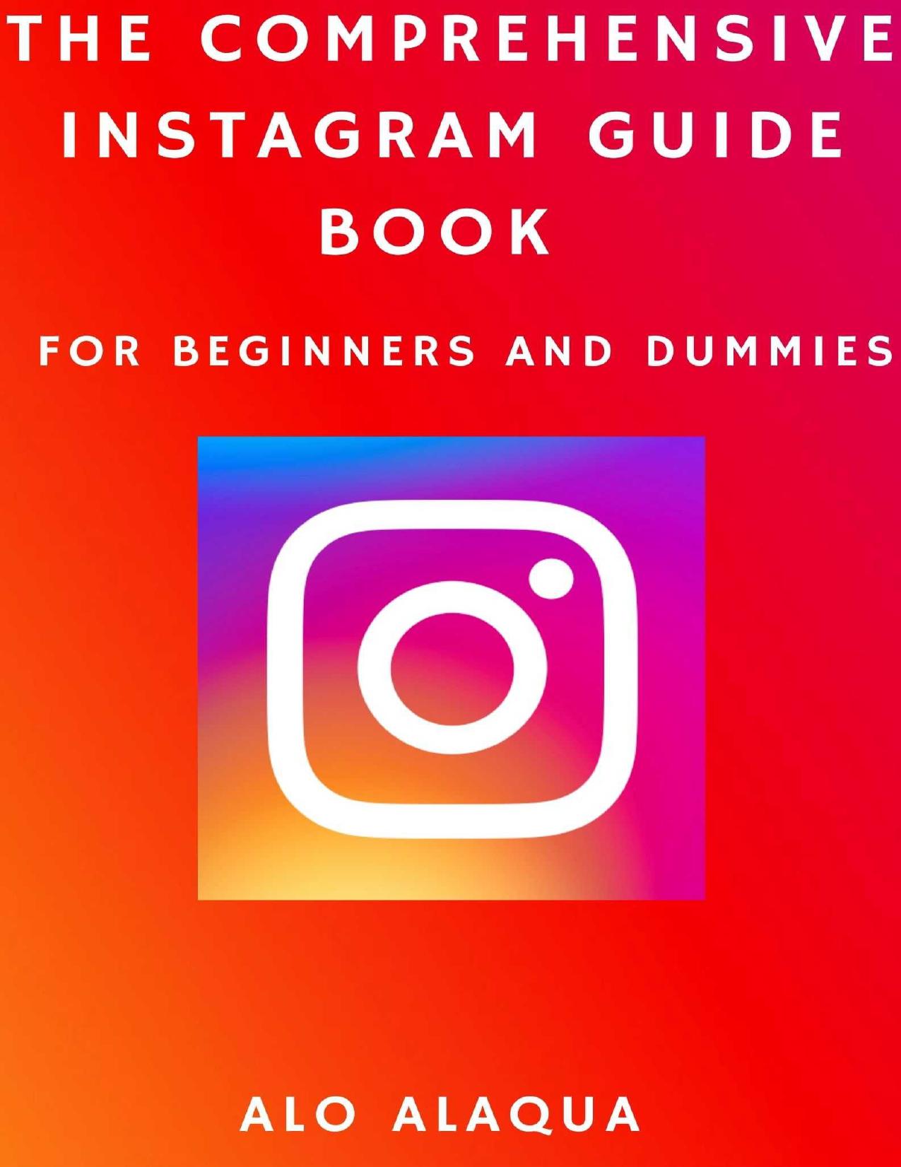 The Comprehensive Instagram Guide Book For Beginners And Dummies by ALO ALAQUA
