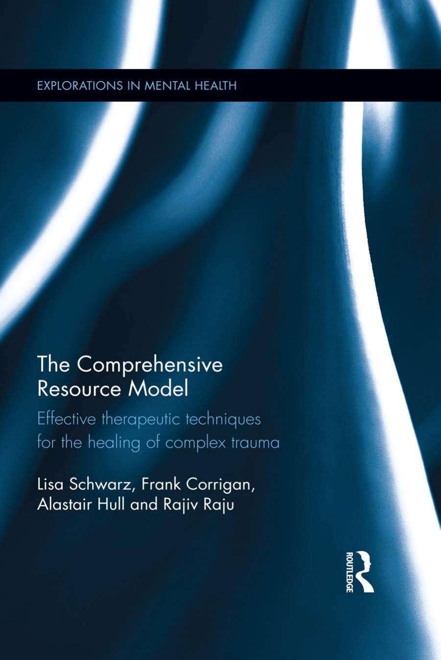 The Comprehensive Resource Model: Effective therapeutic techniques for the healing of complex trauma by Lisa Schwarz Frank Corrigan Alastair Hull Rajiv Raju