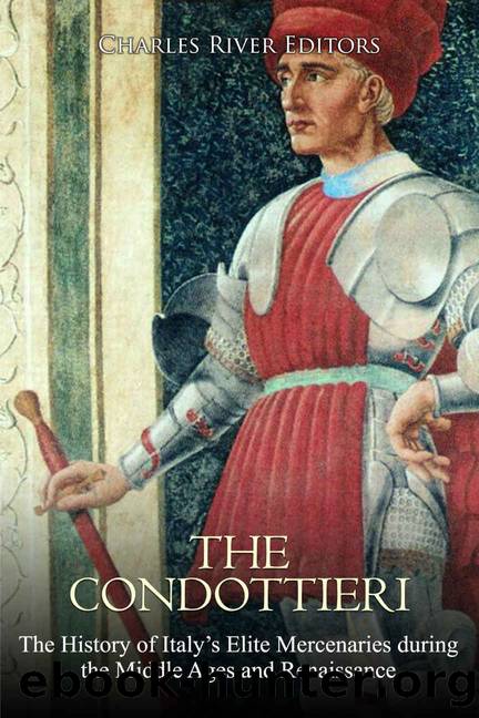 The Condottieri: The History of Italyâs Elite Mercenaries during the Middle Ages and Renaissance by Charles River Editors