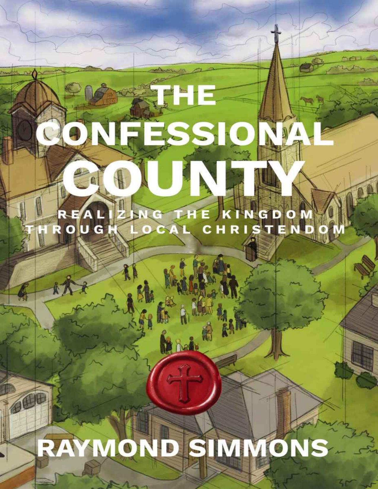 The Confessional County: Realizing the Kingdom through Local Christendom by Raymond Simmons