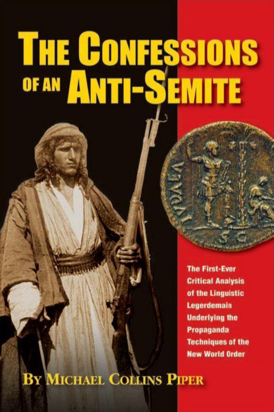 The Confessions of an Anti-Semite : The First -Ever Critical Analysis of the Linguistic Legerdemain Underlying the Propaganda T by Michael Collins Piper