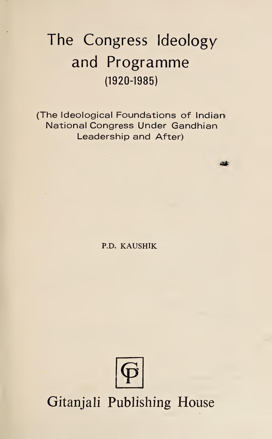 The Congress Ideology and Programme, 1920-1985: The Ideological Foundations of Indian National Congress Under Gandhian Leadership and After by Pitambar Datta Kaushik