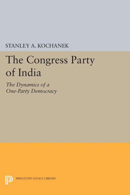 The Congress Party of India: The Dynamics of a One-Party Democracy by Stanley A. Kochanek