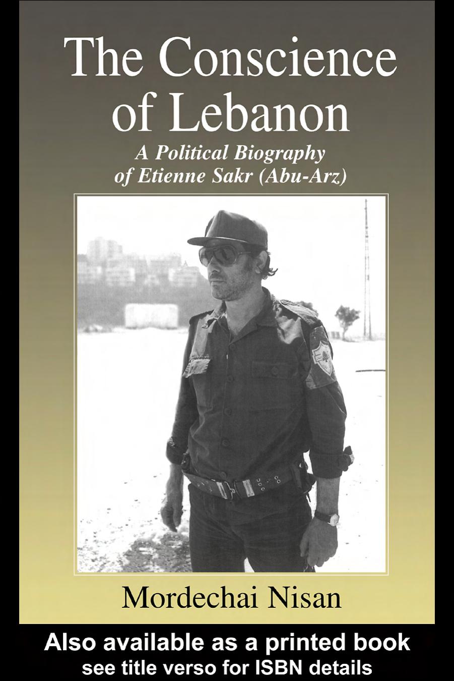 The Conscience of Lebanon: A Political Biography of Etienne Sakr (Abu-Arz) (Cass Series--Israeli History, Politics, and Society) by Mordechai Nisan