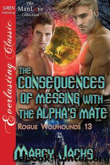 The Consequences of Messing with the Alpha's Mate [Rogue Wolfhounds 13] (Siren Publishing Everlasting Classic ManLove) by Marcy Jacks