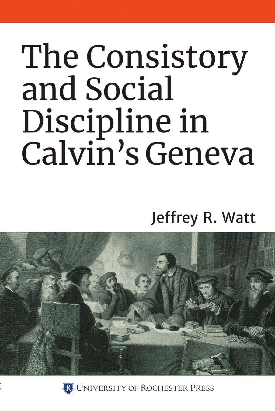 The Consistory and Social Discipline in Calvin's Geneva by Jeffrey R. Watt