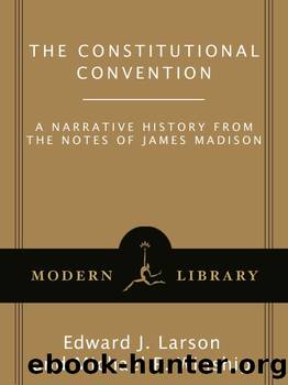 The Constitutional Convention: A Narrative History from the Notes of James Madison (Modern Library Classics) by James Madison & Edward J. Larson & Michael P. Winship