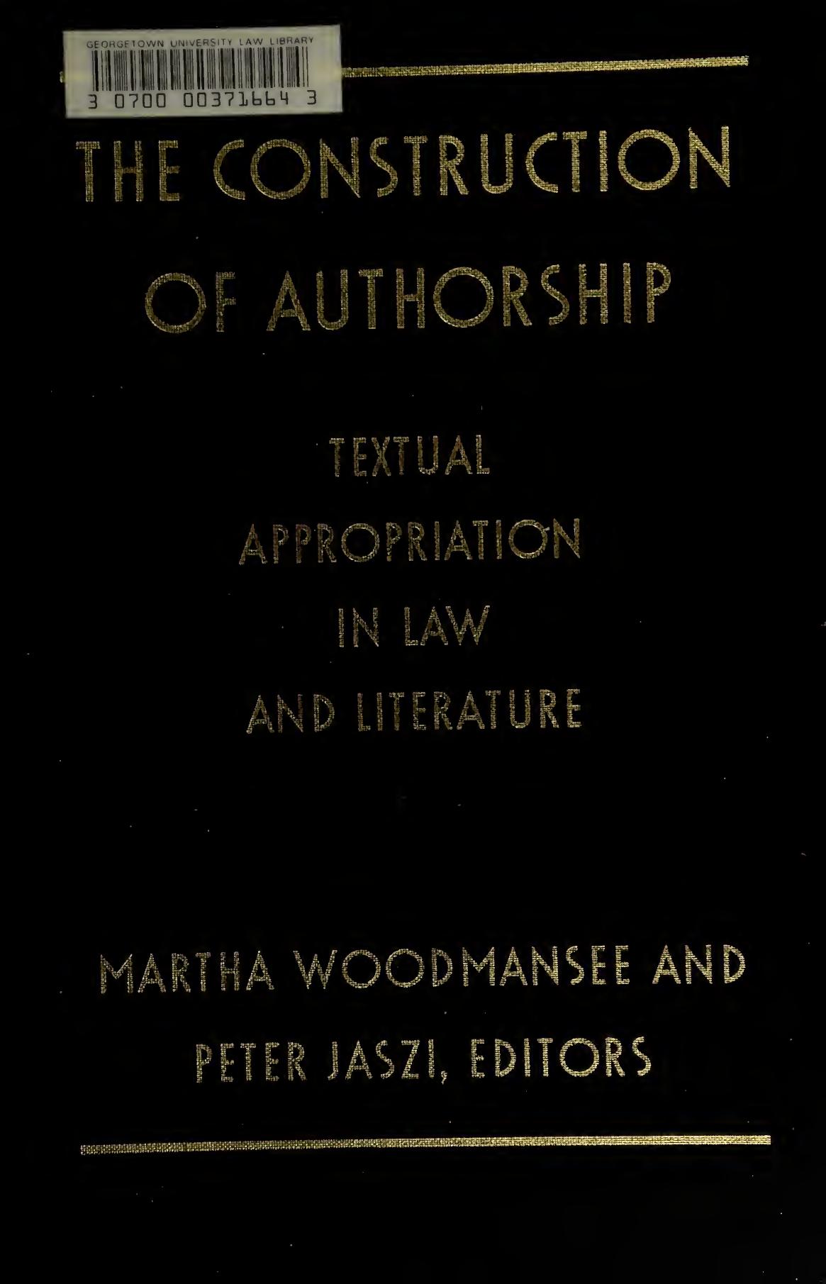 The Construction of Authorship: Textual Appropriation in Law and Literature by Martha Woodmansee Peter Jaszi