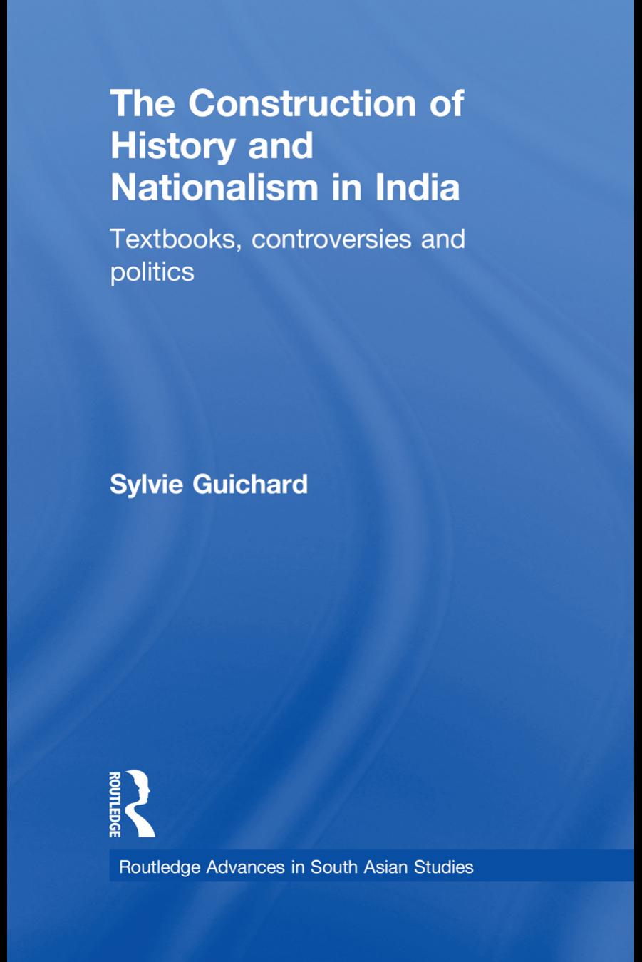 The Construction of History and Nationalism in India: Textbooks, controversies and politics by Sylvie Guichard