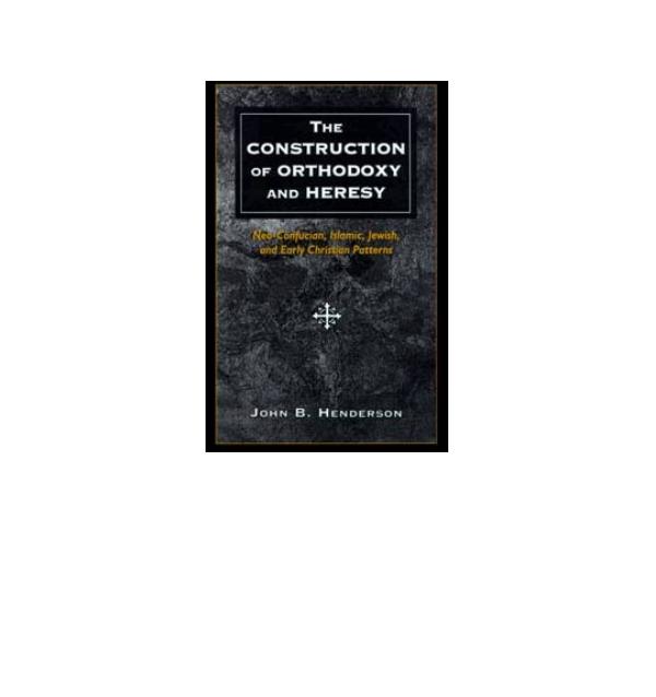 The Construction of Orthodoxy and Heresy: Neo-Confucian, Islamic, Jewish, and Early Christian Patterns by John B. Henderson