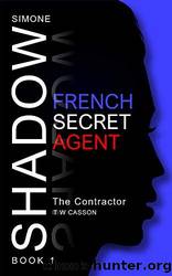 The Contractor: Simone Shadow - French Secret Agent by T W Casson
