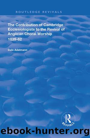 The Contribution of Cambridge Ecclesiologists to the Revival of Anglican Choral Worship, 1839-62 by Dale Adelmann