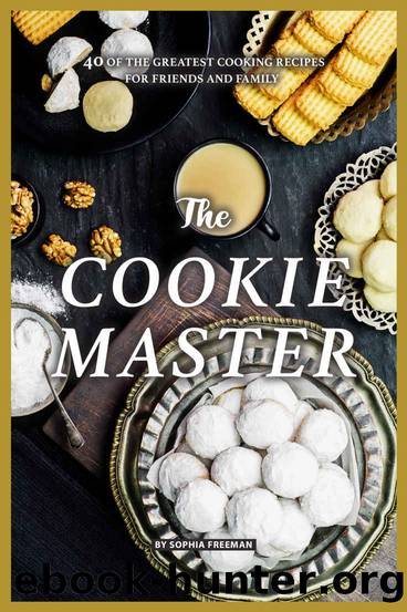 The Cookie Master: 40 of the Greatest Cooking Recipes for Friends and Family by Sophia Freeman