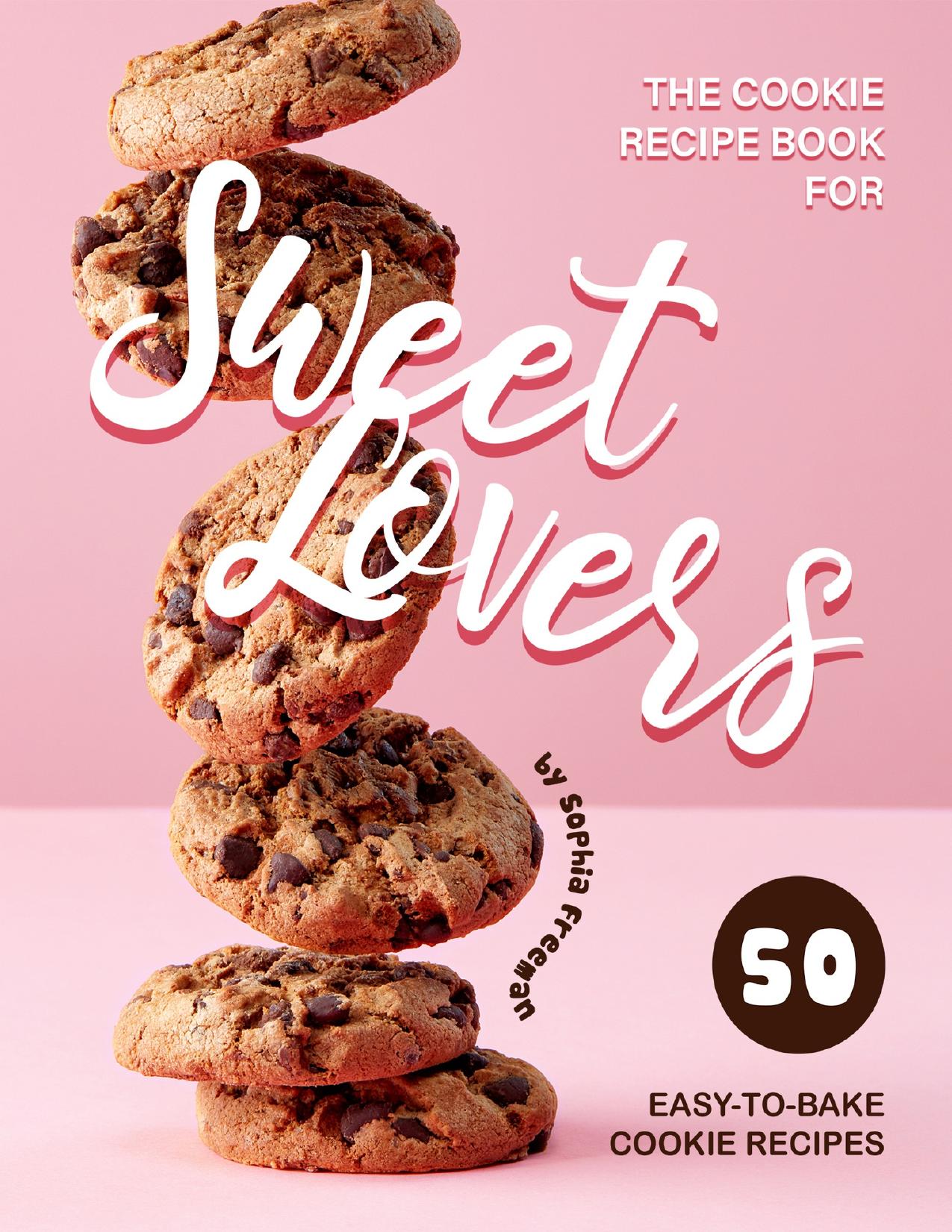 The Cookie Recipe Book for Sweet Lovers: 50 Easy-to-Bake Cookie Recipes by Freeman Sophia