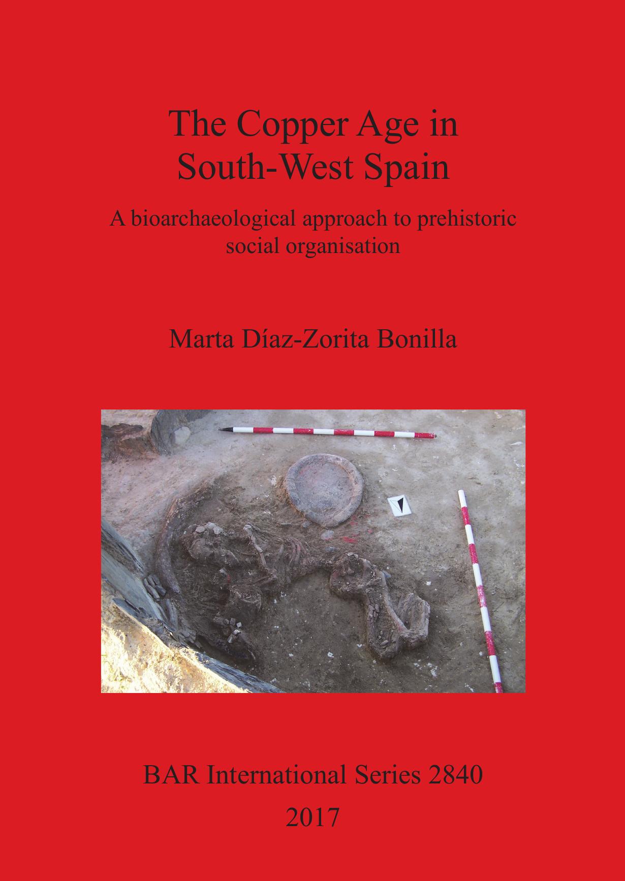 The Copper Age in South-West Spain: A bioarchaeological approach to prehistoric social organisation by Marta Díaz-Zorita Bonilla
