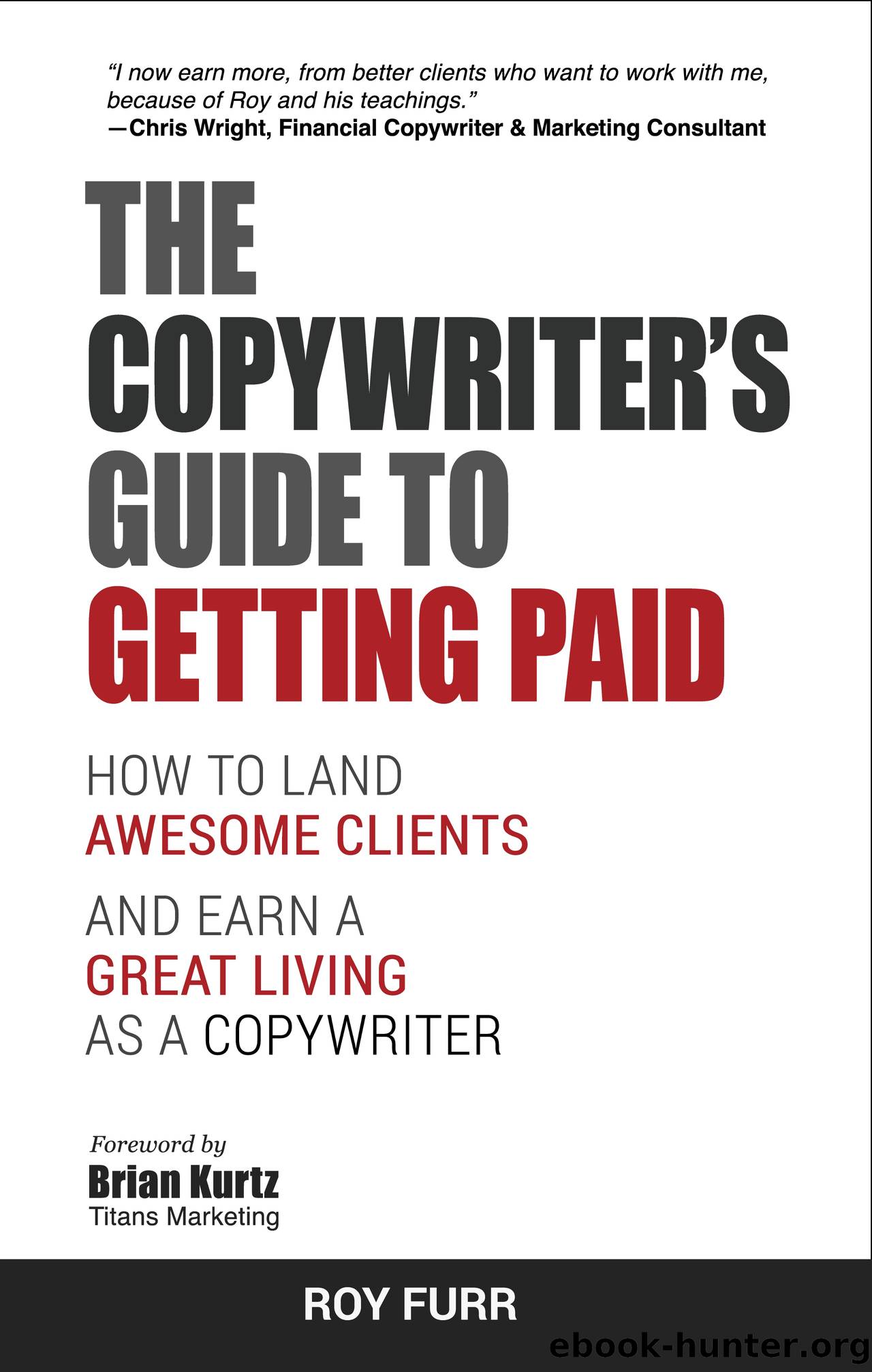 The Copywriter's Guide To Getting Paid: How To Land Awesome Clients And Earn A Great Living As A Copywriter by Roy Furr