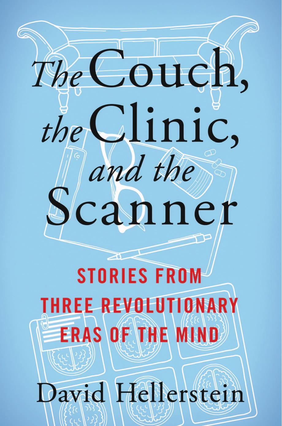 The Couch, the Clinic, and the Scanner: Stories from Three Revolutionary Eras of the Mind by David Hellerstein