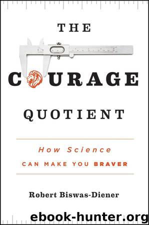 The Courage Quotient: How Science Can Make You Braver by Biswas-Diener Robert