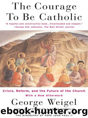 The Courage To Be Catholic: Crisis, Reform And The Future Of The Church by Weigel George