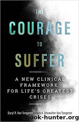 The Courage to Suffer: A New Clinical Framework for Life's Greatest Crises by Daryl R. Van Tongeren