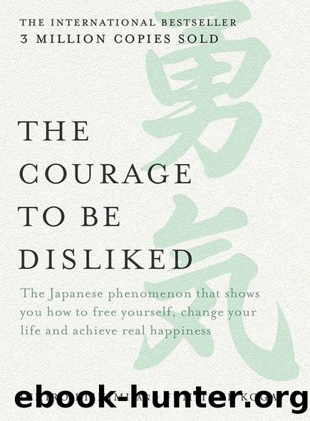 The Courage to be Disliked: The Japanese phenomenon that shows you how to free yourself, change your life and achieve real happiness by Ichiro Kishimi & Fumitake Koga