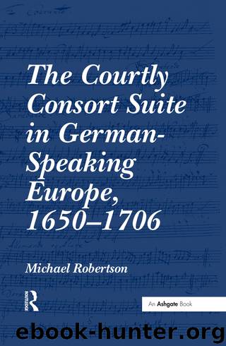 The Courtly Consort Suite in German-Speaking Europe, 1650-1706 by Robertson Michael;