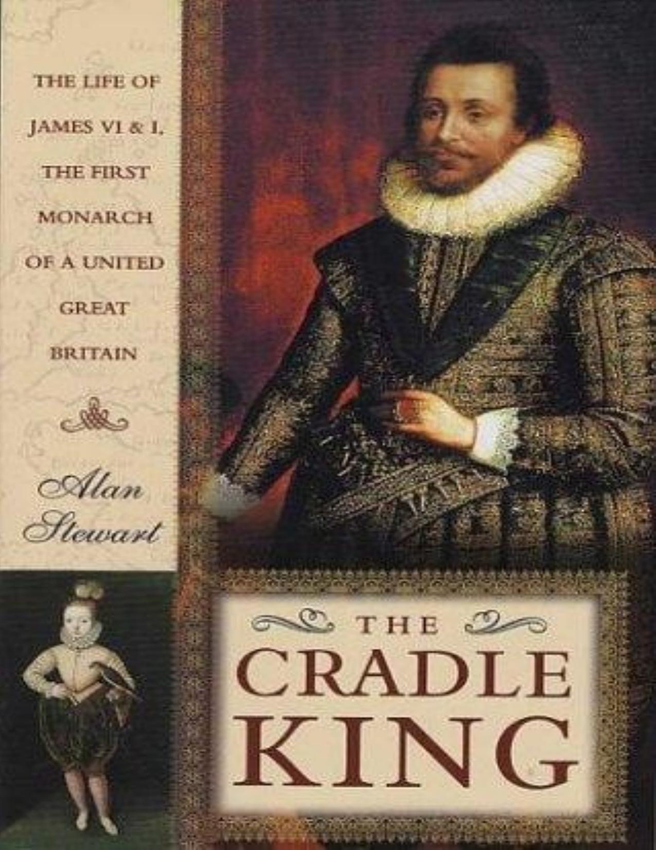 The Cradle King: The Life of James VI and I, the First Monarch of a United Great Britain by Alan Stewart
