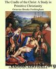 The Cradle of the Christ; a Study in Primitive Christianity (1877) by Unknown