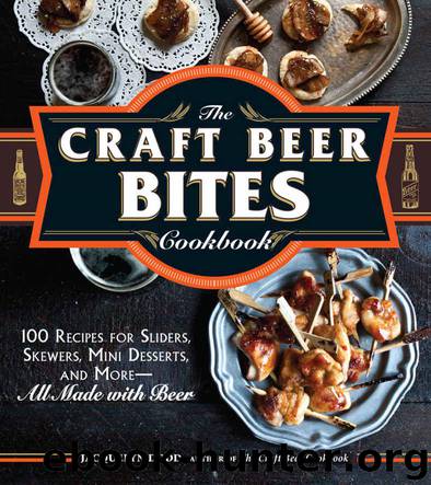 The Craft Beer Bites Cookbook: 100 Recipes for Sliders, Skewers, Mini Desserts, and More--All Made with Beer by Dodd Jacquelyn
