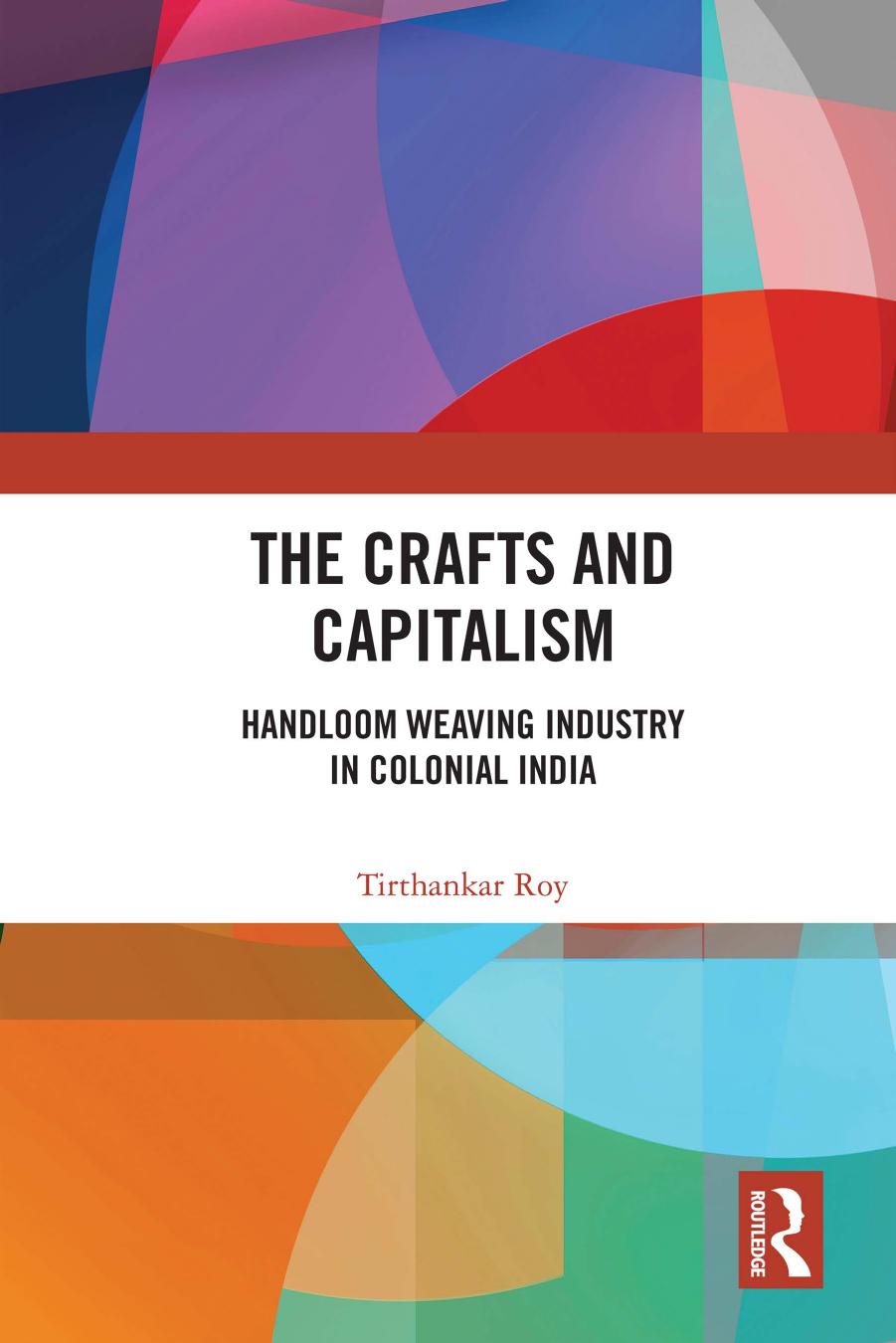 The Crafts and Capitalism: Handloom Weaving Industry in Colonial India by Tirthankar Roy