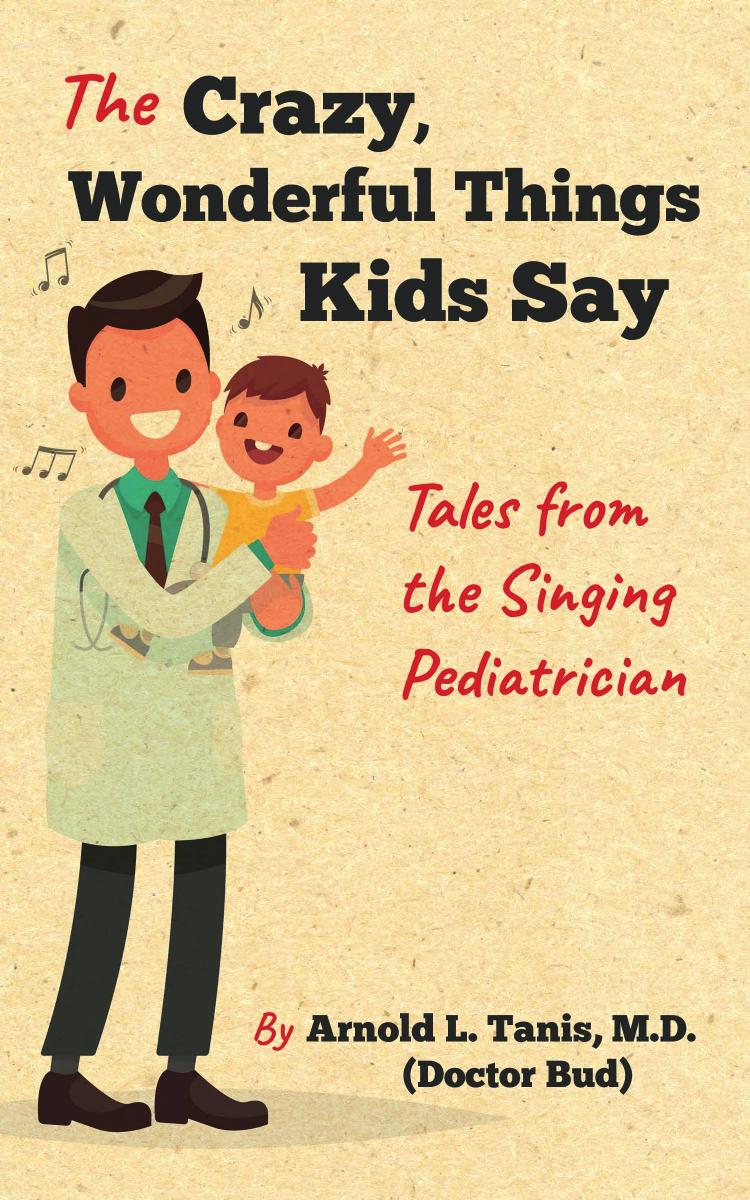 The Crazy, Wonderful Things Kids Say : Tales from the Singing Pediatrician by Unknow