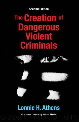 The Creation of Dangerous Violent Criminals by Lonnie H. Athens