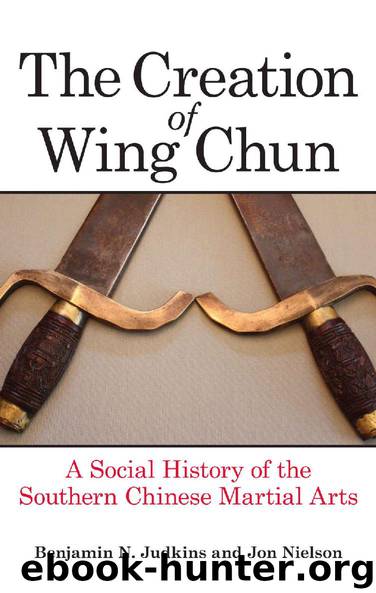 The Creation of Wing Chun: A Social History of the Southern Chinese Martial Arts by Benjamin N. Judkins & Jon Nielson