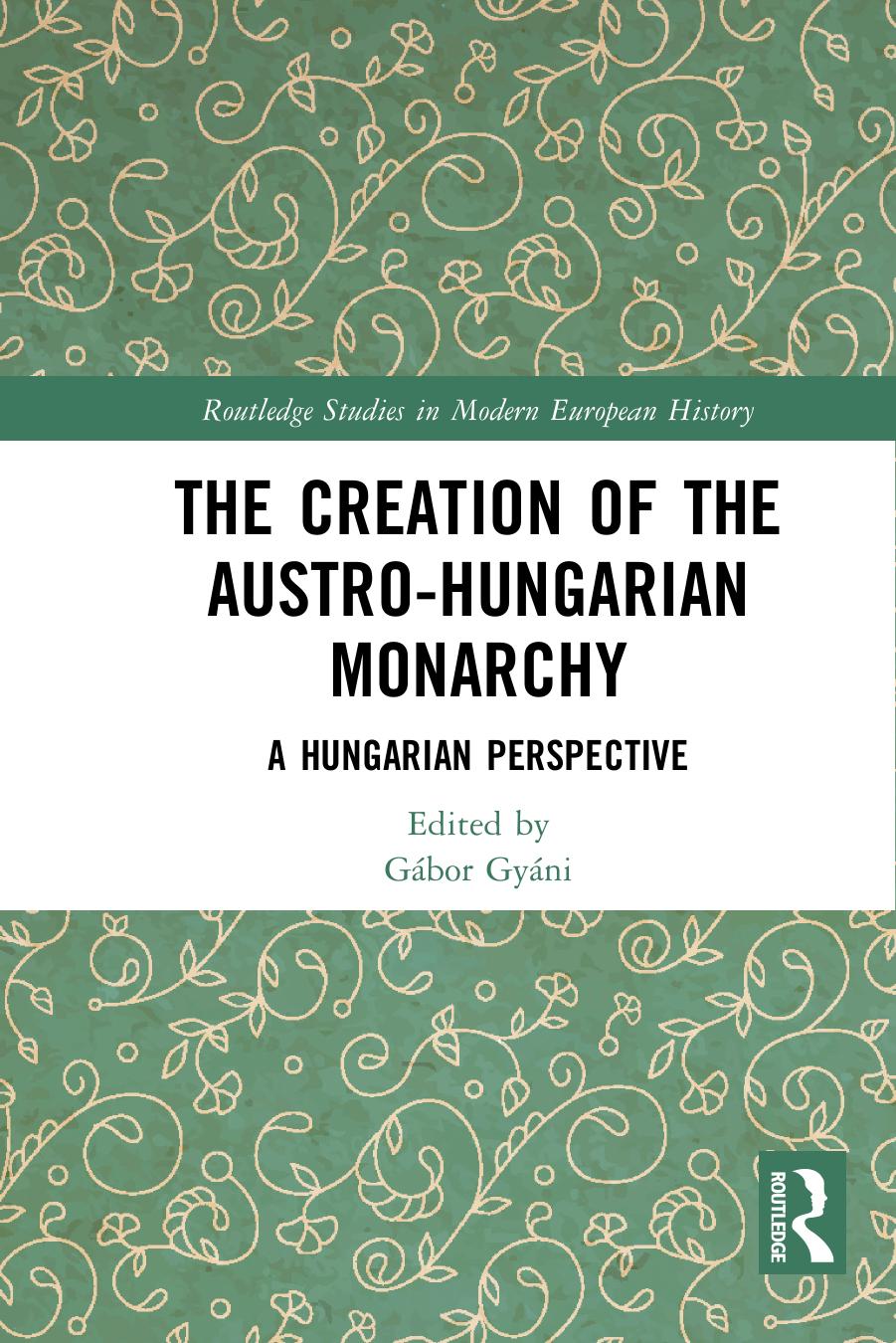 The Creation of the Austro-Hungarian Monarchy: A Hungarian Perspective by Gábor Gyáni